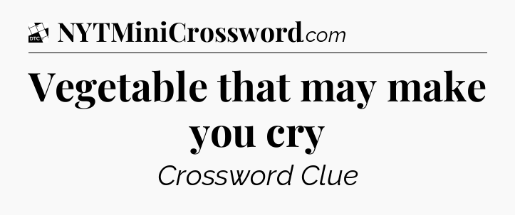 Vegetable that may make you cry - Daily Themed Mini Crossword
