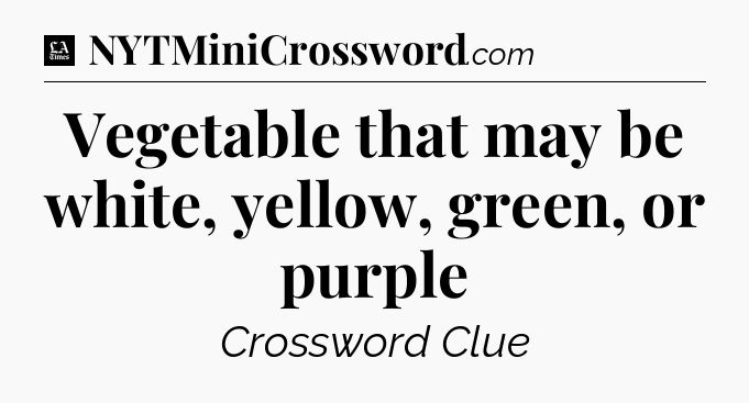 Vegetable that may be white, yellow, green, or purple - LA Times Crossword