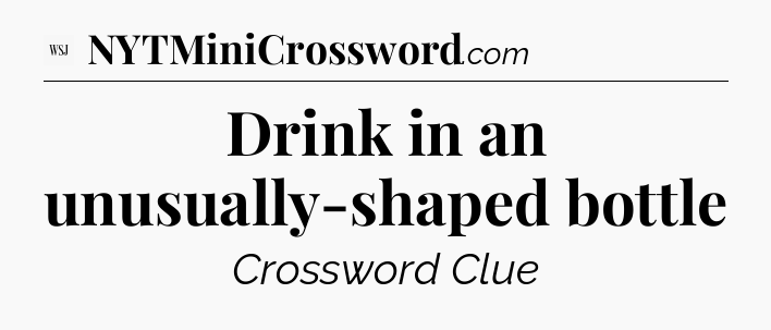 Drink in an unusually-shaped bottle - WSJ Crossword