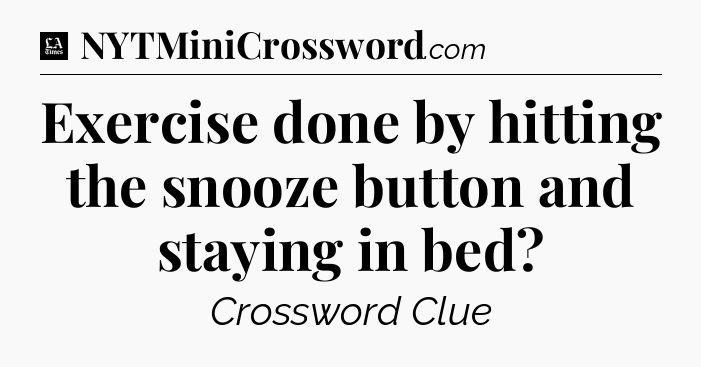 Exercise done by hitting the snooze button and staying in bed - LA Times Crossword