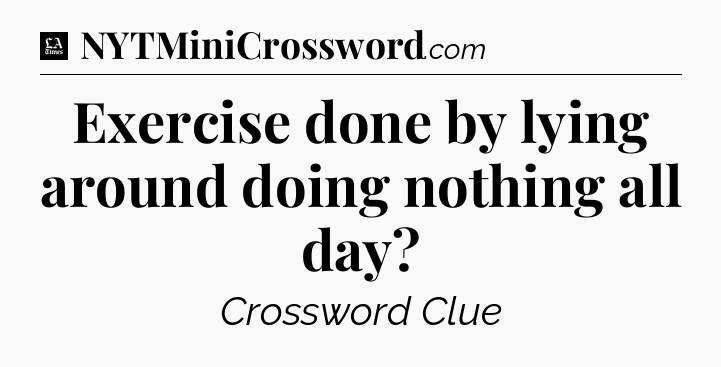 Exercise done by lying around doing nothing all day - LA Times Crossword