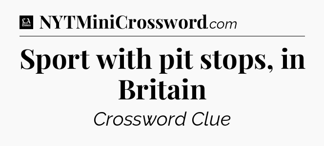 Sport with pit stops, in Britain - LA Times Crossword