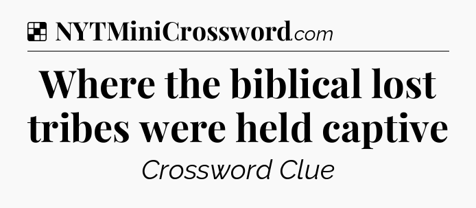 Solution: Where the biblical lost tribes were held captive - NYT Crossword