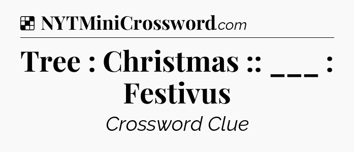 Solution: Tree : Christmas :: ___ : Festivus - NYT Crossword