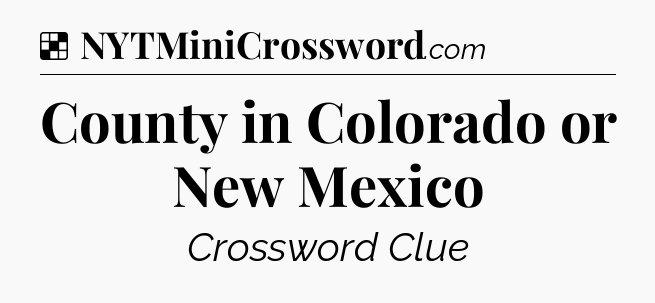 Solution: County in Colorado or New Mexico - NYT Crossword