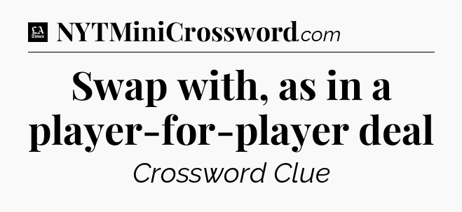 Swap with, as in a player-for-player deal - LA Times Crossword