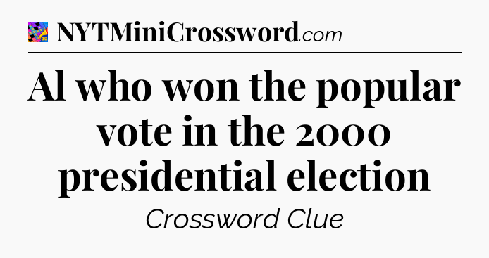 Al who won the popular vote in the 2000 presidential election Crossword Clue