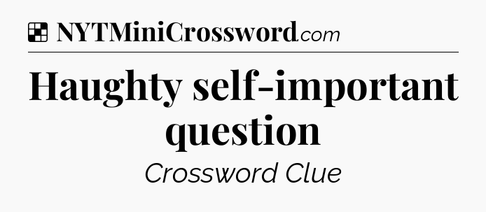 Solution: Haughty self-important question - NYT Crossword