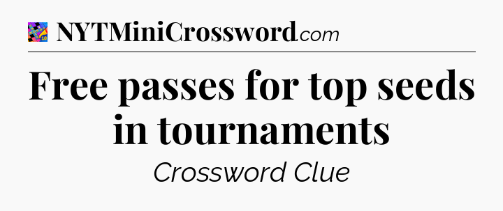 Free passes for top seeds in tournaments Crossword Clue