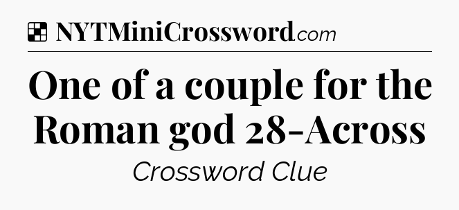 Solution: One of a couple for the Roman god 28-Across - NYT Crossword