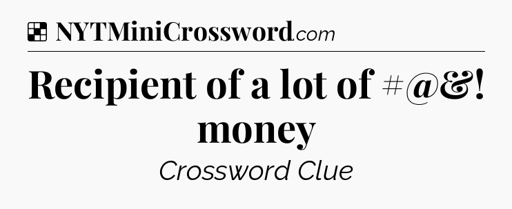 Solution: Recipient of a lot of #@&! money - NYT Crossword