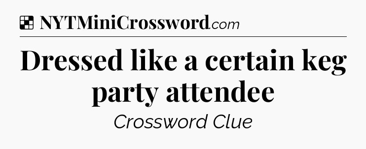 Solution: Dressed like a certain keg party attendee - NYT Crossword