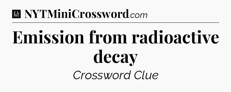 Emission from radioactive decay - LA Times Crossword