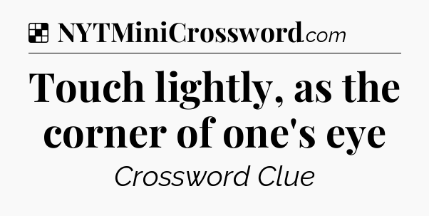 Solution: Touch lightly, as the corner of one's eye - NYT Crossword