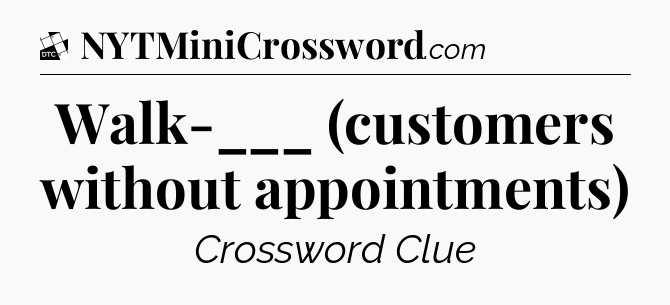 Walk-___ (customers without appointments) - Daily Themed Classic Crossword
