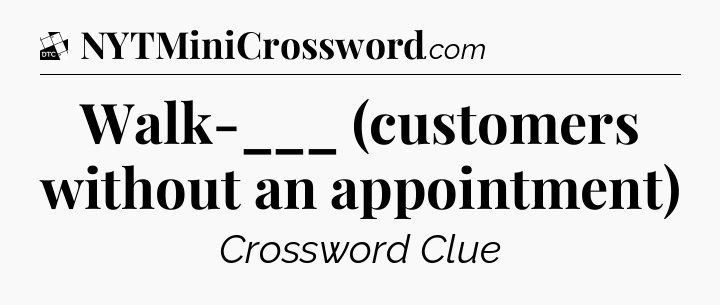 Walk-___ (customers without an appointment) - Daily Themed Classic Crossword