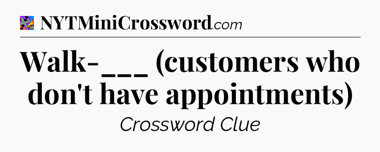 Walk-___ (customers who don't have appointments) Crossword Clue