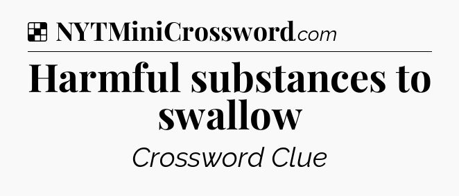 Solution: Harmful substances to swallow - NYT Crossword