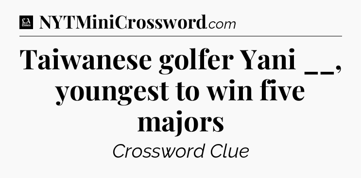 Taiwanese golfer Yani __, youngest to win five majors - LA Times Crossword