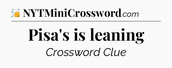 Pisa's is leaning - 7 Little Words