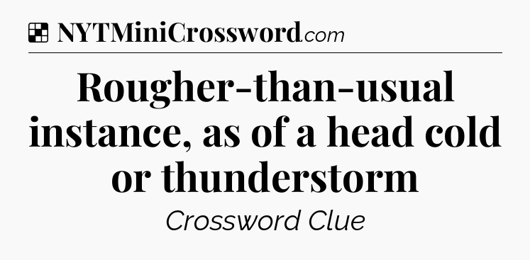 Solution: Rougher-than-usual instance, as of a head cold or thunderstorm - NYT Crossword