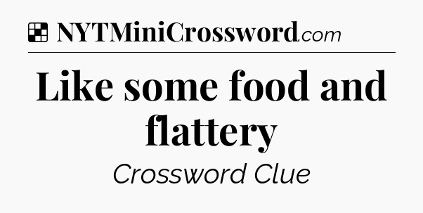 Solution: Like some food and flattery - NYT Crossword