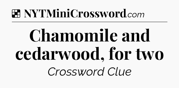 Solution: Chamomile and cedarwood, for two - NYT Crossword