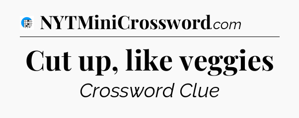 Cut up, like veggies Crossword Clue