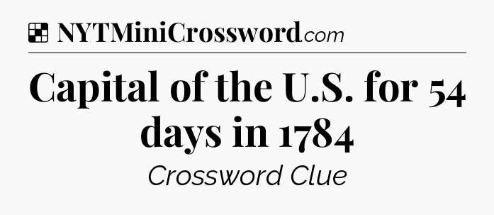 Solution: Capital of the U.S. for 54 days in 1784 - NYT Crossword
