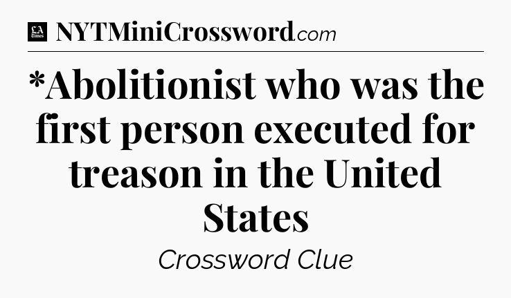 *Abolitionist who was the first person executed for treason in the United States - LA Times Crossword