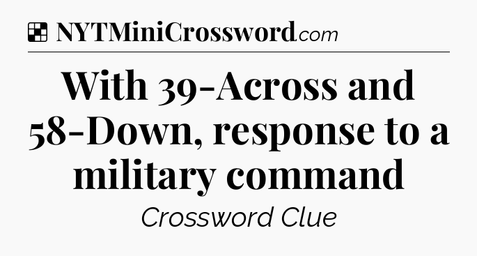 Solution: With 39-Across and 58-Down, response to a military command - NYT Crossword