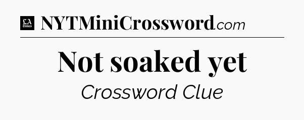Not soaked yet - LA Times Crossword