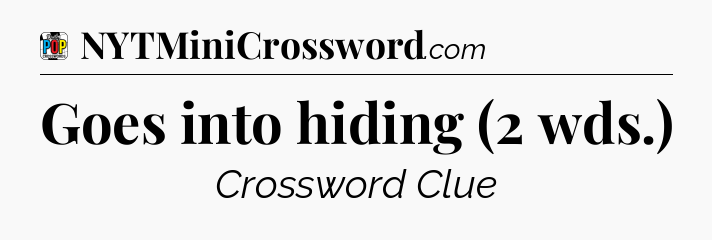 Goes into hiding (2 wds.) Crossword Clue