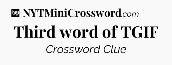 Third word of TGIF Crossword Clue