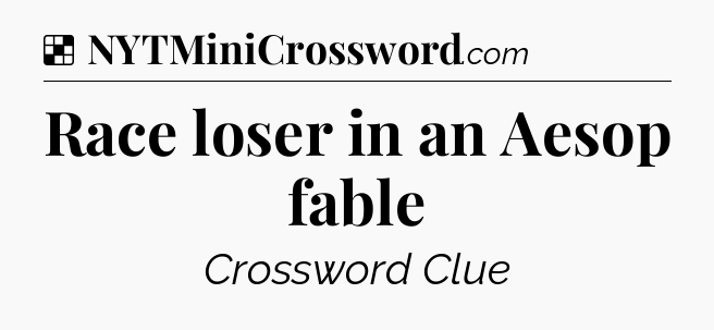 Solution: Race loser in an Aesop fable - NYT Crossword