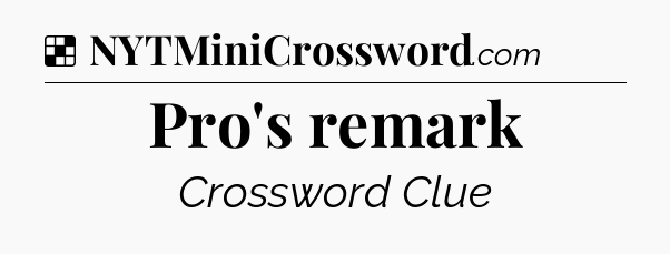 Solution: Pro's remark - NYT Crossword