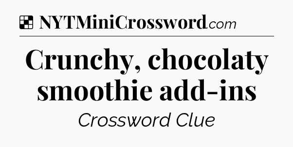 Solution: Crunchy, chocolaty smoothie add-ins - NYT Crossword