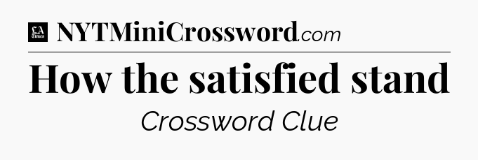 How the satisfied stand - LA Times Crossword