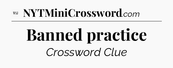 Banned practice - WSJ Crossword