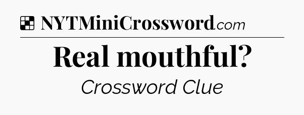 Solution: Real mouthful - NYT Crossword