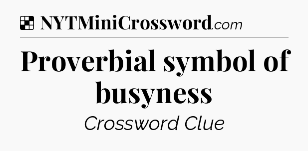 Solution: Proverbial symbol of busyness - NYT Crossword