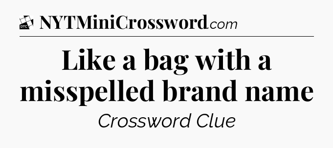Like a bag with a misspelled brand name - Daily Themed Classic Crossword