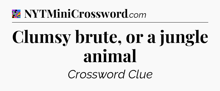 Clumsy brute, or a jungle animal Crossword Clue