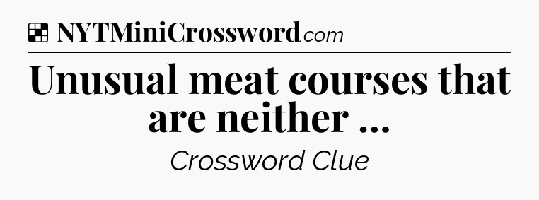 Solution: Unusual meat courses that are neither … - NYT Crossword