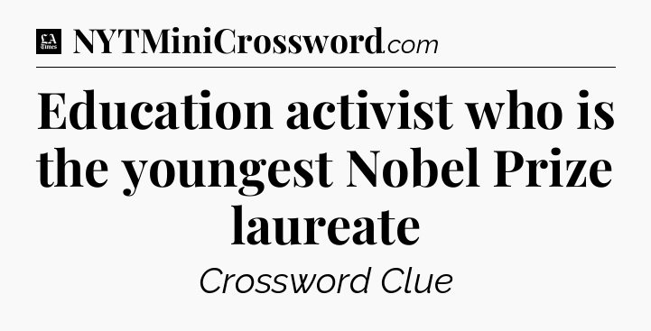 Education activist who is the youngest Nobel Prize laureate - LA Times Crossword