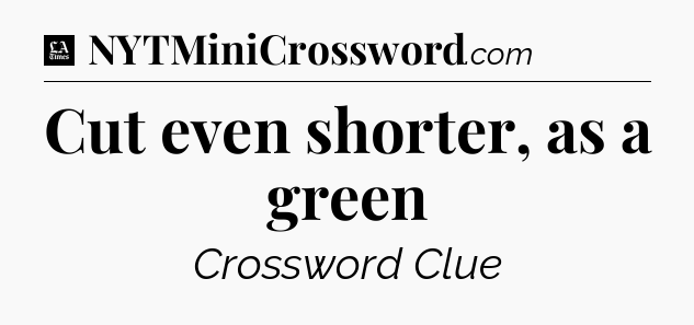 Cut even shorter, as a green - LA Times Crossword