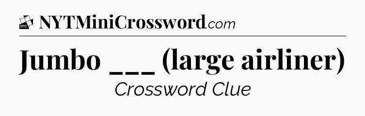 Jumbo ___ (large airliner) - Daily Themed Classic Crossword