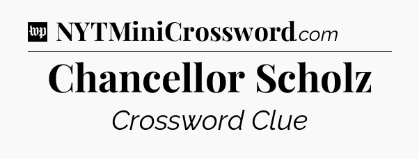 Chancellor Scholz Crossword Clue