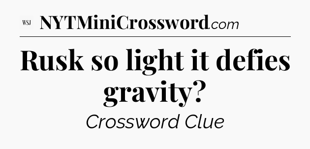 Rusk so light it defies gravity - WSJ Crossword