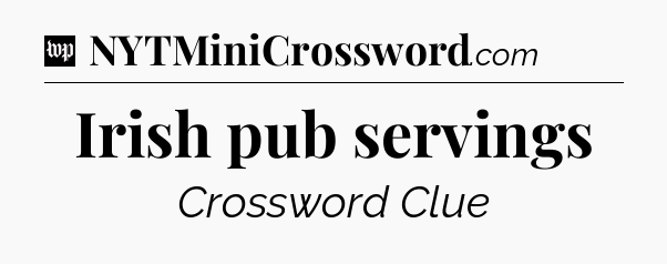 Irish pub servings Crossword Clue